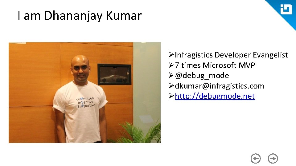 I am Dhananjay Kumar ØInfragistics Developer Evangelist Ø 7 times Microsoft MVP Ø@debug_mode Ødkumar@infragistics.