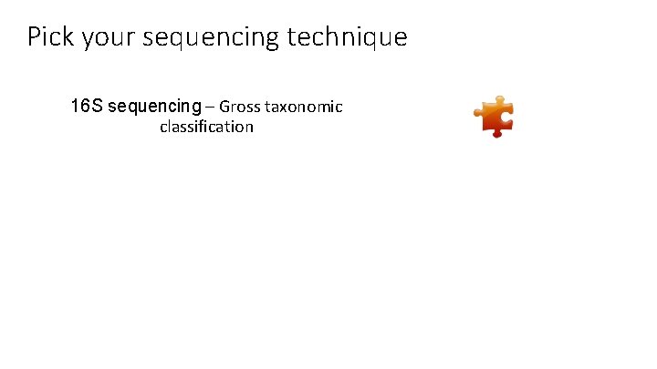 Pick your sequencing technique 16 S sequencing – Gross taxonomic classification 