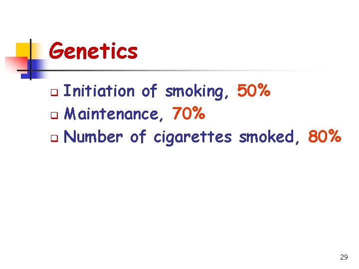 Genetics Initiation of smoking, 50% q Maintenance, 70% q Number of cigarettes smoked, 80%