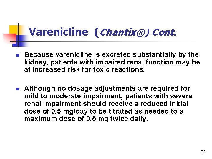 Varenicline (Chantix®) Cont. n n Because varenicline is excreted substantially by the kidney, patients