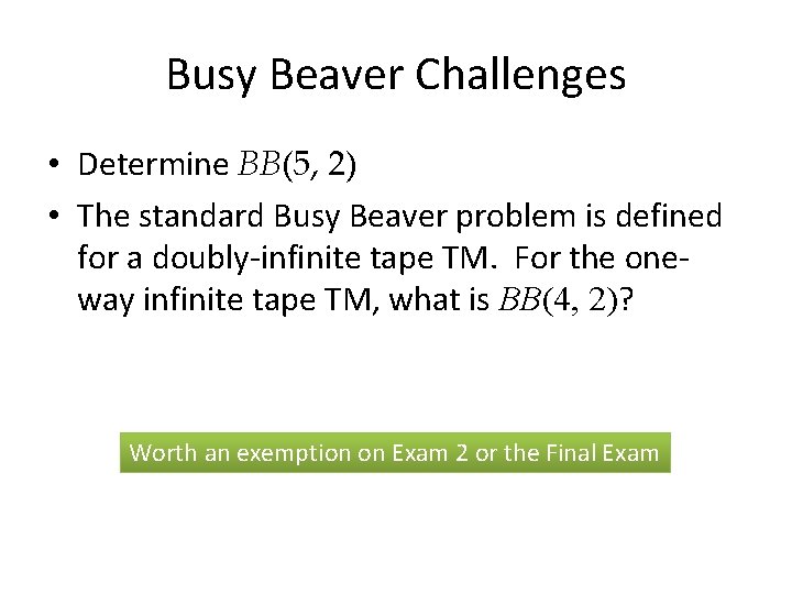 Busy Beaver Challenges • Determine BB(5, 2) • The standard Busy Beaver problem is
