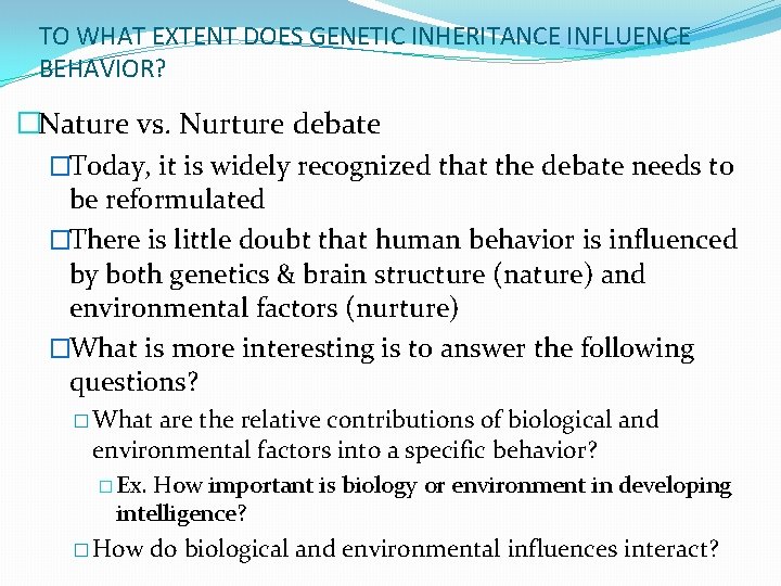 TO WHAT EXTENT DOES GENETIC INHERITANCE INFLUENCE BEHAVIOR? �Nature vs. Nurture debate �Today, it