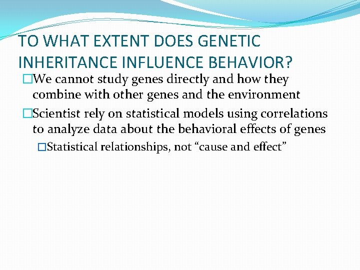 TO WHAT EXTENT DOES GENETIC INHERITANCE INFLUENCE BEHAVIOR? �We cannot study genes directly and