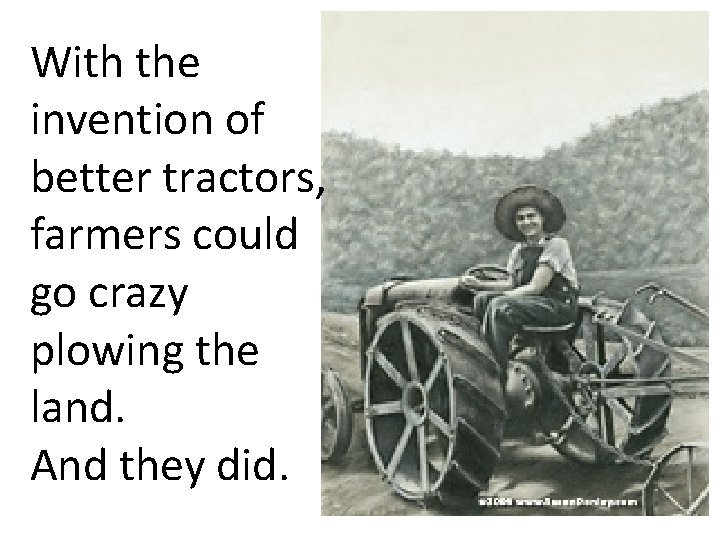 With the invention of better tractors, farmers could go crazy plowing the land. And