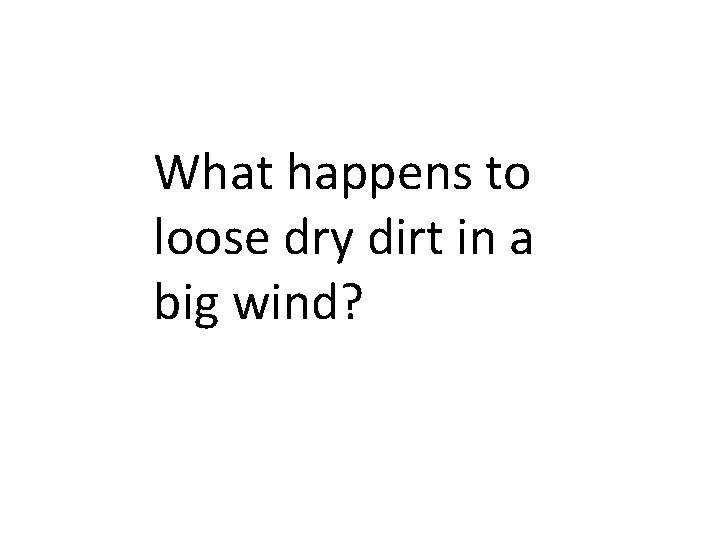 What happens to loose dry dirt in a big wind? 