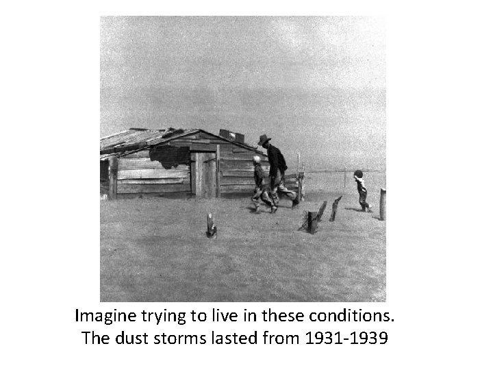 Imagine trying to live in these conditions. The dust storms lasted from 1931 -1939