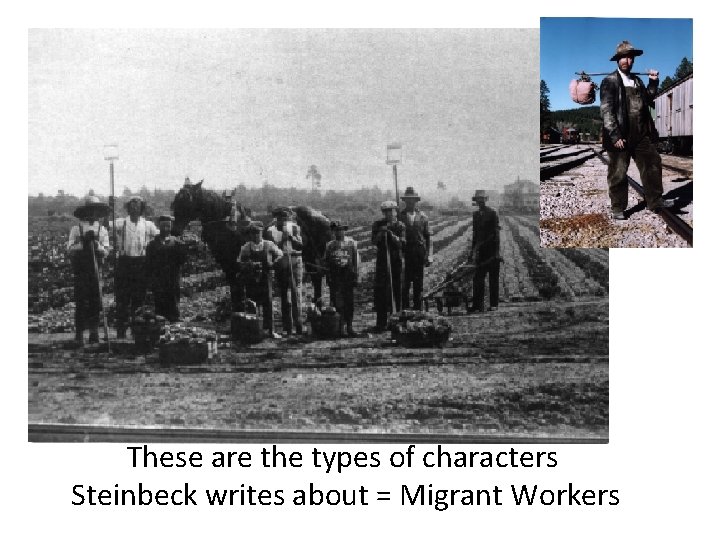 These are the types of characters Steinbeck writes about = Migrant Workers 