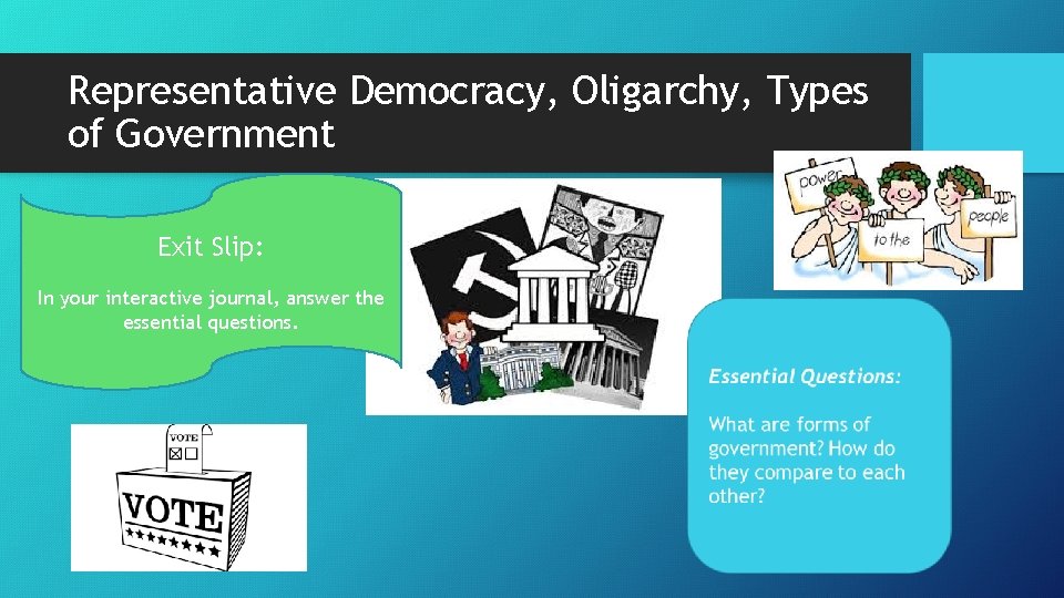 Representative Democracy, Oligarchy, Types of Government Exit Slip: In your interactive journal, answer the
