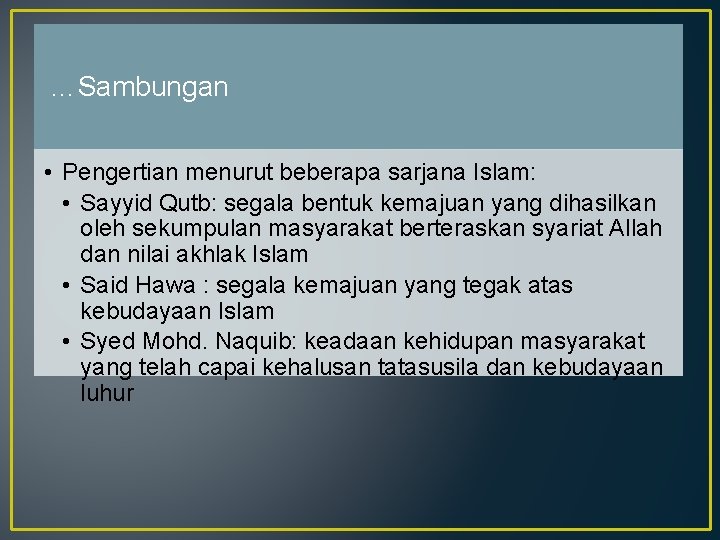 …Sambungan • Pengertian menurut beberapa sarjana Islam: • Sayyid Qutb: segala bentuk kemajuan yang