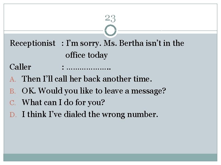 23 Receptionist : I’m sorry. Ms. Bertha isn’t in the office today Caller :