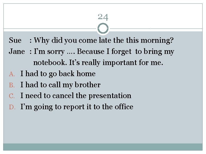 24 Sue : Why did you come late this morning? Jane : I’m sorry