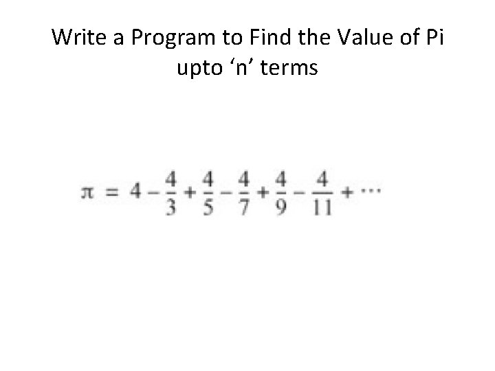 Write a Program to Find the Value of Pi upto ‘n’ terms Write a Program to Find the Value of Pi upto ‘n’ terms