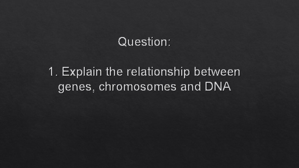 Question: 1. Explain the relationship between genes, chromosomes and DNA 