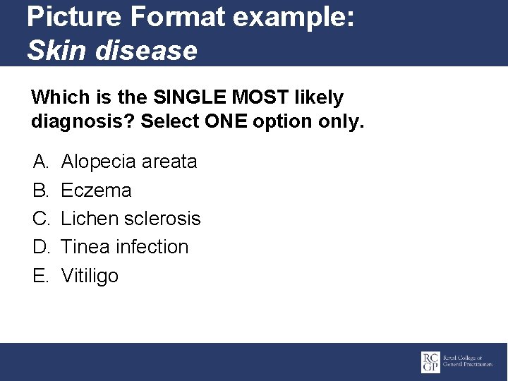 Picture Format example: Skin disease Which is the SINGLE MOST likely diagnosis? Select ONE