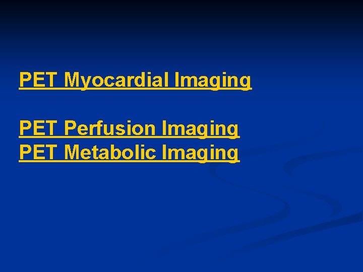 PET Myocardial Imaging PET Perfusion Imaging PET Metabolic Imaging 