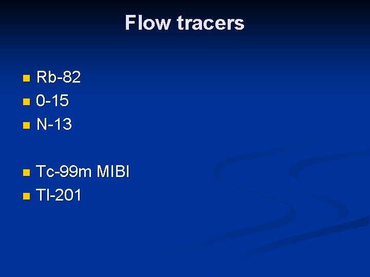 Flow tracers Rb-82 n 0 -15 n N-13 n Tc-99 m MIBI n Tl-201