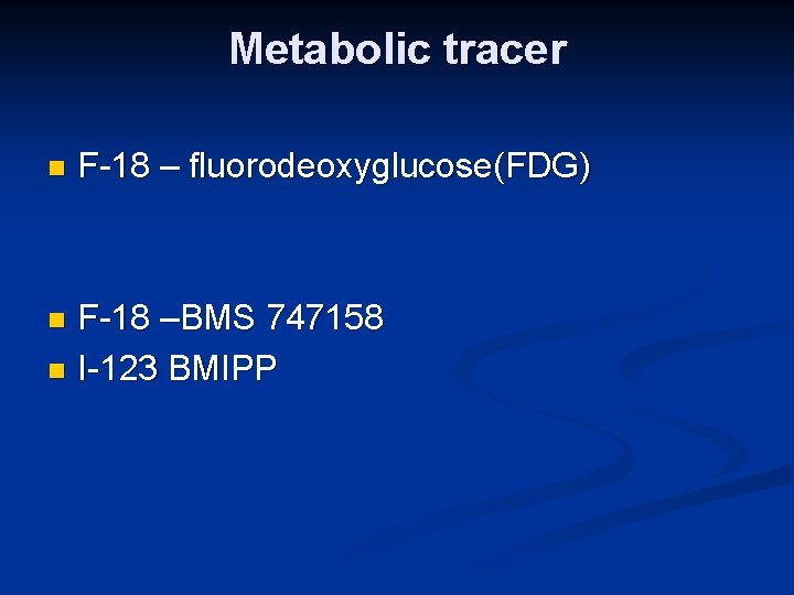 Metabolic tracer n F-18 – fluorodeoxyglucose(FDG) F-18 –BMS 747158 n I-123 BMIPP n 