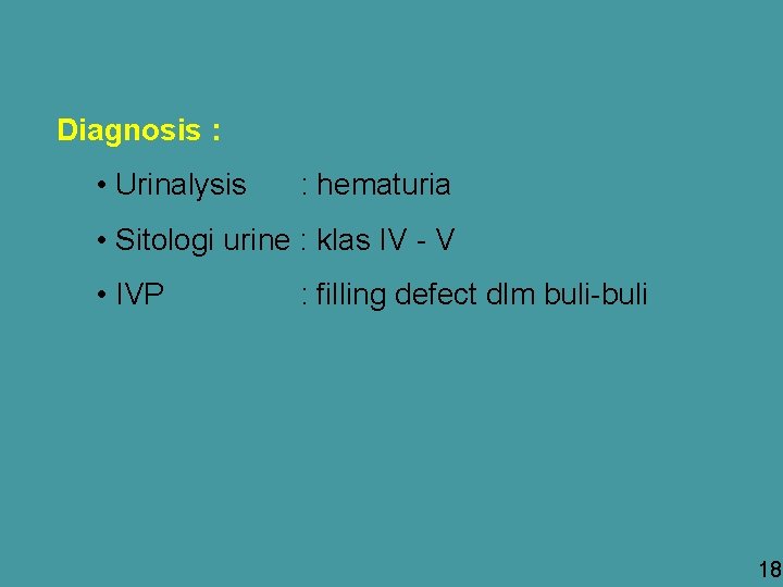 Diagnosis : • Urinalysis : hematuria • Sitologi urine : klas IV - V