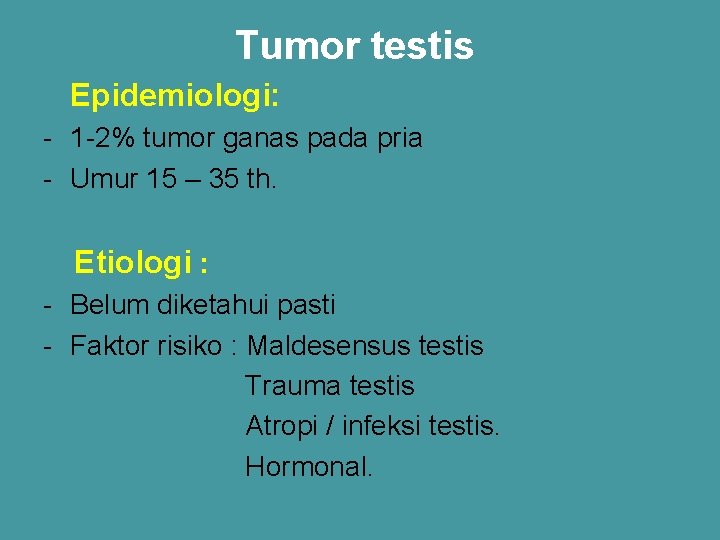 Tumor testis Epidemiologi: - 1 -2% tumor ganas pada pria - Umur 15 –