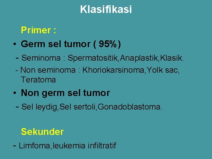 Klasifikasi Primer : • Germ sel tumor ( 95%) - Seminoma : Spermatositik, Anaplastik,