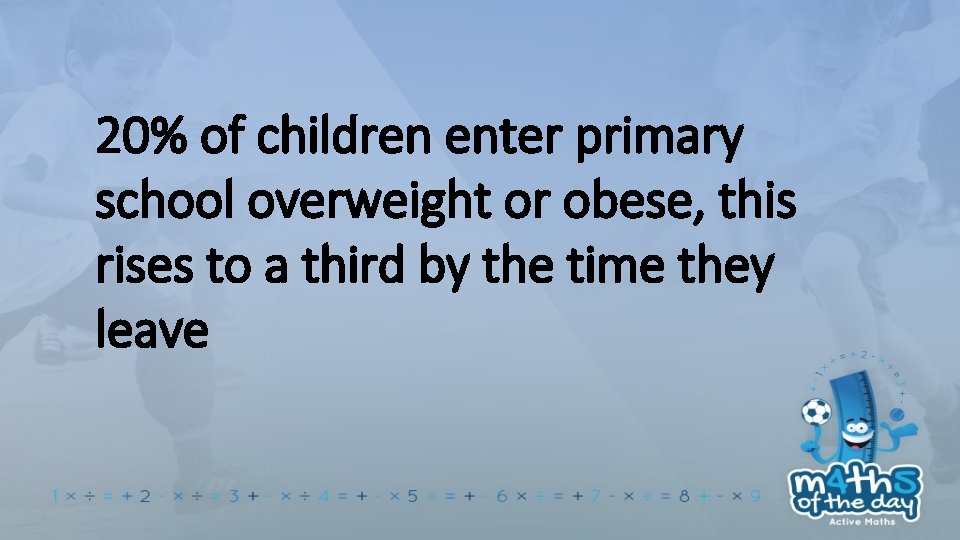 20% of children enter primary school overweight or obese, this rises to a third