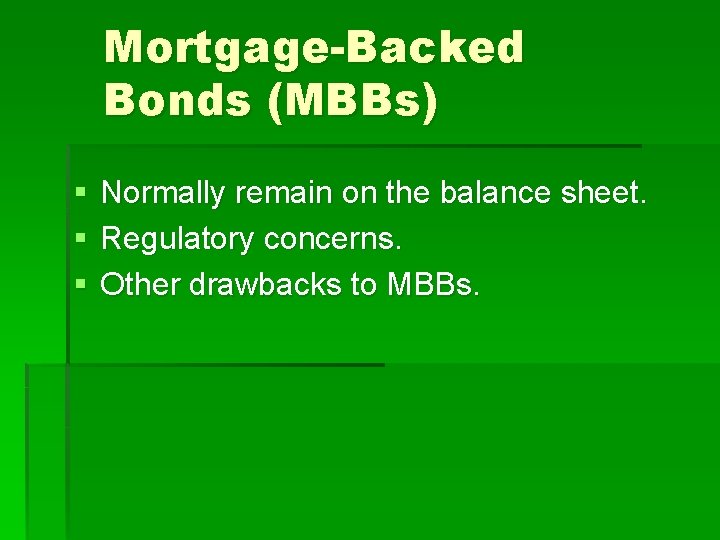 Mortgage-Backed Bonds (MBBs) § § § Normally remain on the balance sheet. Regulatory concerns.
