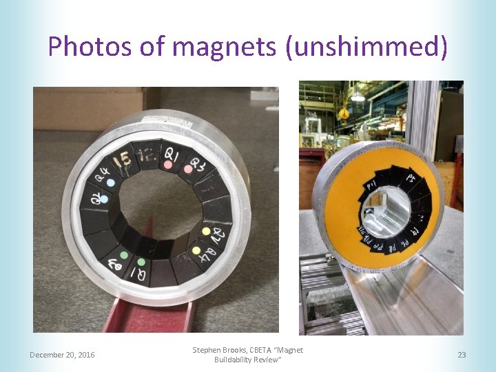 Photos of magnets (unshimmed) December 20, 2016 Stephen Brooks, CBETA “Magnet Buildability Review” 23