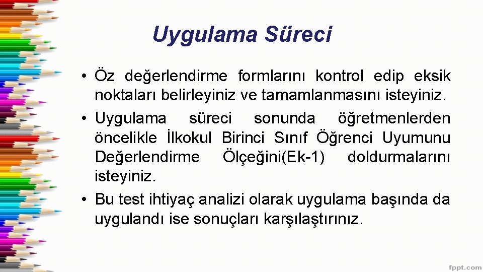 Uygulama Süreci • Öz değerlendirme formlarını kontrol edip eksik noktaları belirleyiniz ve tamamlanmasını isteyiniz.