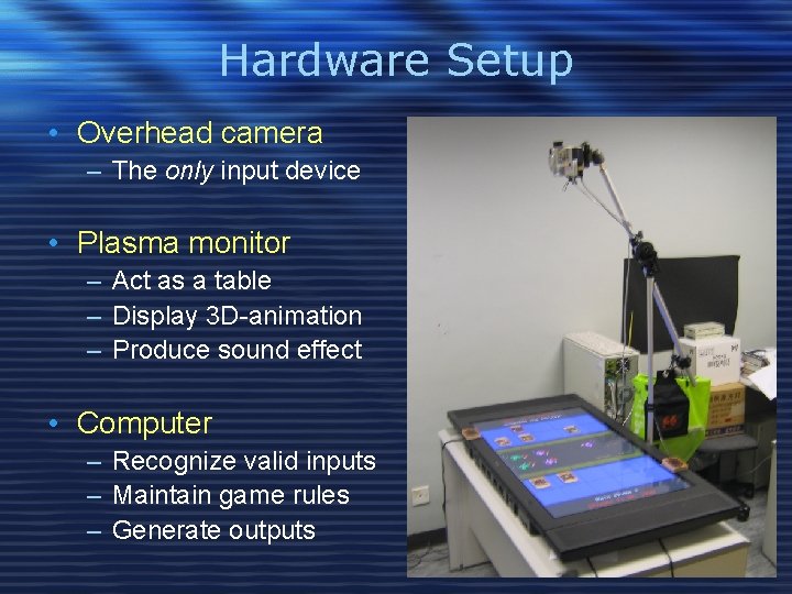 Hardware Setup • Overhead camera – The only input device • Plasma monitor –