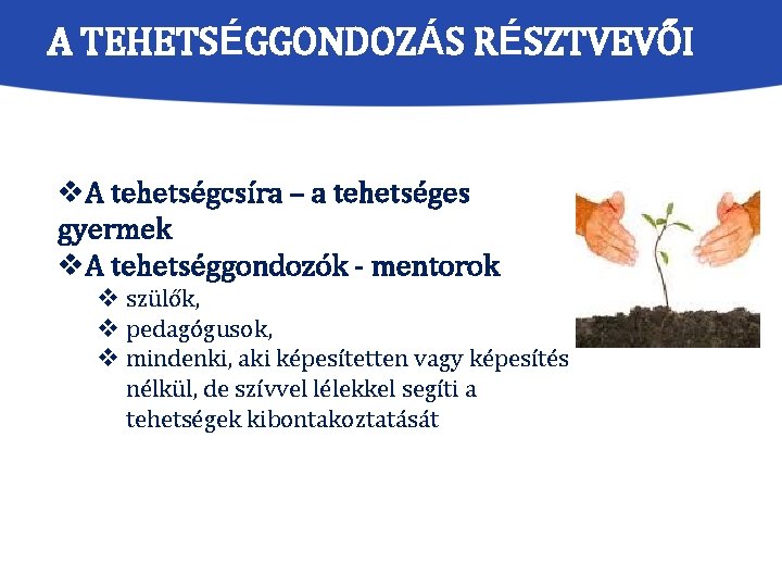 A TEHETSÉGGONDOZÁS RÉSZTVEVŐI v. A tehetségcsíra – a tehetséges gyermek v. A tehetséggondozók -