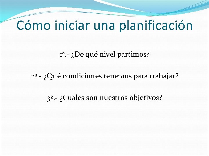 Cómo iniciar una planificación 1º. - ¿De qué nivel partimos? 2º. - ¿Qué condiciones