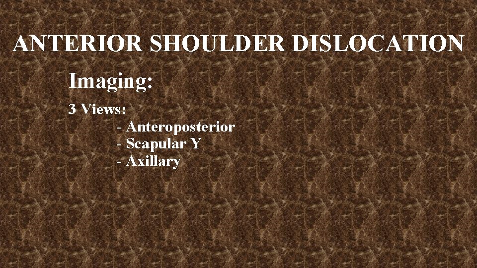 ANTERIOR SHOULDER DISLOCATION Imaging: 3 Views: - Anteroposterior - Scapular Y - Axillary 