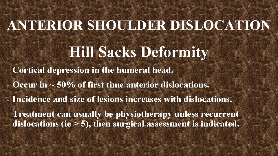 ANTERIOR SHOULDER DISLOCATION Hill Sacks Deformity - Cortical depression in the humeral head. -