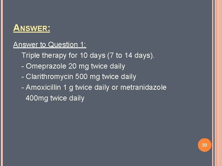 ANSWER: Answer to Question 1: Triple therapy for 10 days (7 to 14 days).