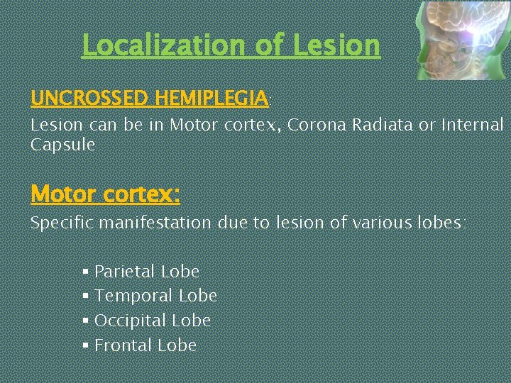Localization of Lesion UNCROSSED HEMIPLEGIA: Lesion can be in Motor cortex, Corona Radiata or
