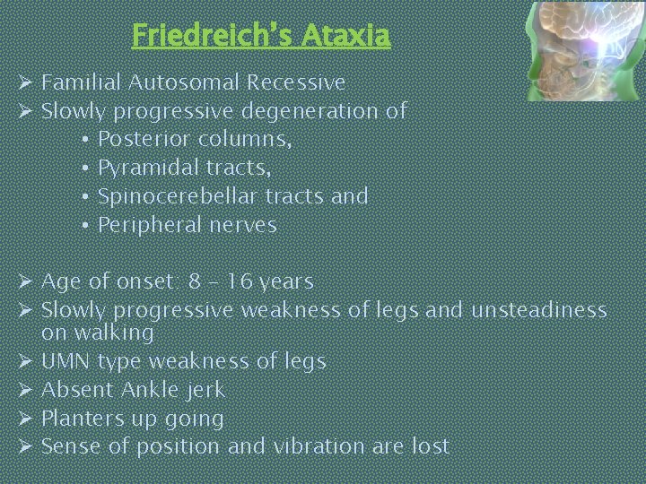 Friedreich’s Ataxia Ø Familial Autosomal Recessive Ø Slowly progressive degeneration of • Posterior columns,