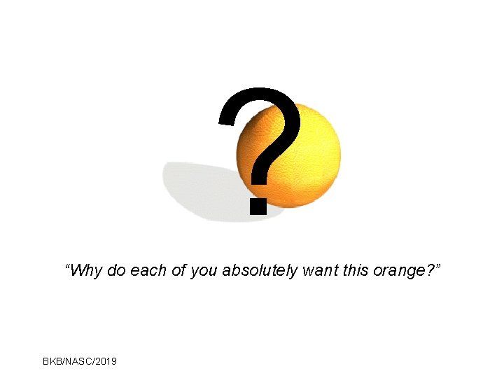 ? “Why do each of you absolutely want this orange? ” BKB/NASC/2019 