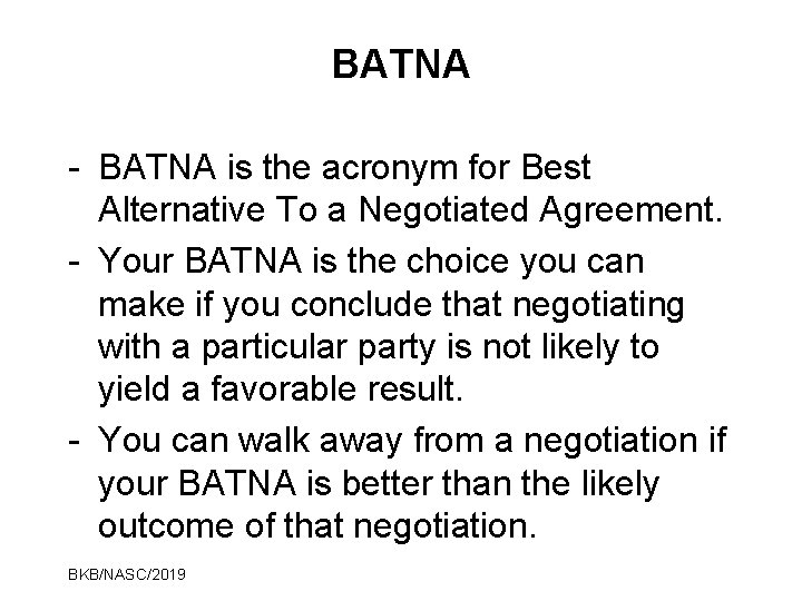 BATNA - BATNA is the acronym for Best Alternative To a Negotiated Agreement. -