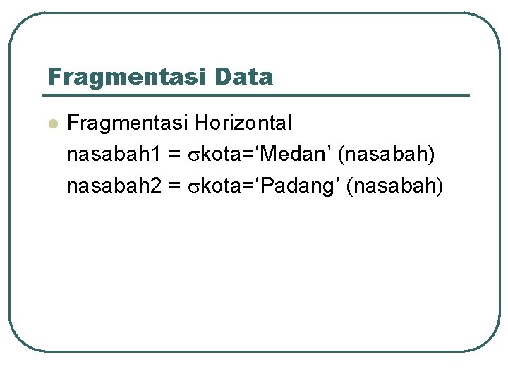 Fragmentasi Data l Fragmentasi Horizontal nasabah 1 = kota=‘Medan’ (nasabah) nasabah 2 = kota=‘Padang’