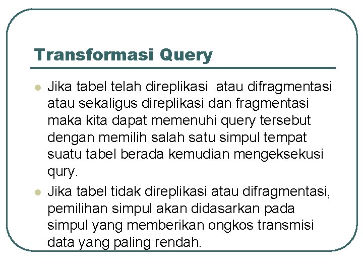 Transformasi Query l l Jika tabel telah direplikasi atau difragmentasi atau sekaligus direplikasi dan