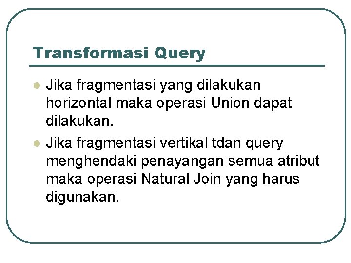 Transformasi Query l l Jika fragmentasi yang dilakukan horizontal maka operasi Union dapat dilakukan.