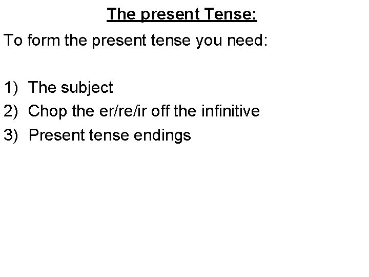 The present Tense: To form the present tense you need: 1) The subject 2)