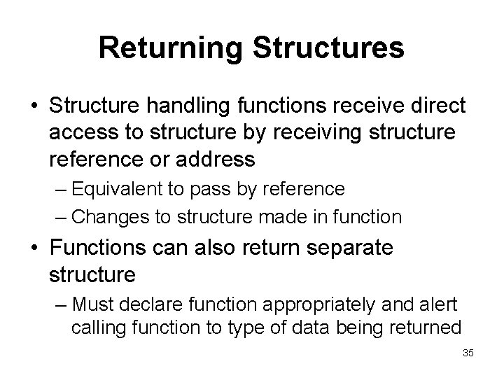 Returning Structures • Structure handling functions receive direct access to structure by receiving structure