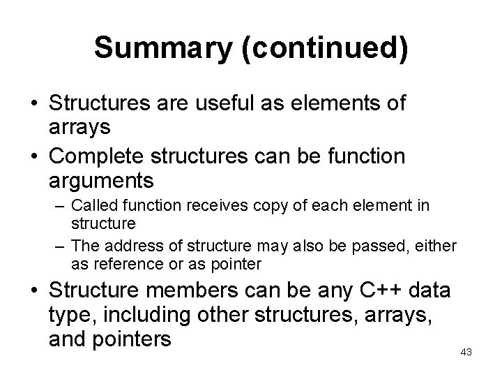 Summary (continued) • Structures are useful as elements of arrays • Complete structures can