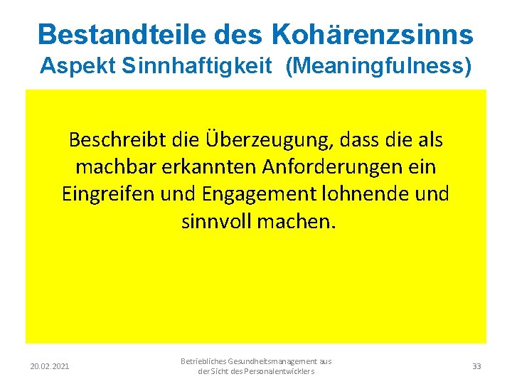 Bestandteile des Kohärenzsinns Aspekt Sinnhaftigkeit (Meaningfulness) Beschreibt die Überzeugung, dass die als machbar erkannten
