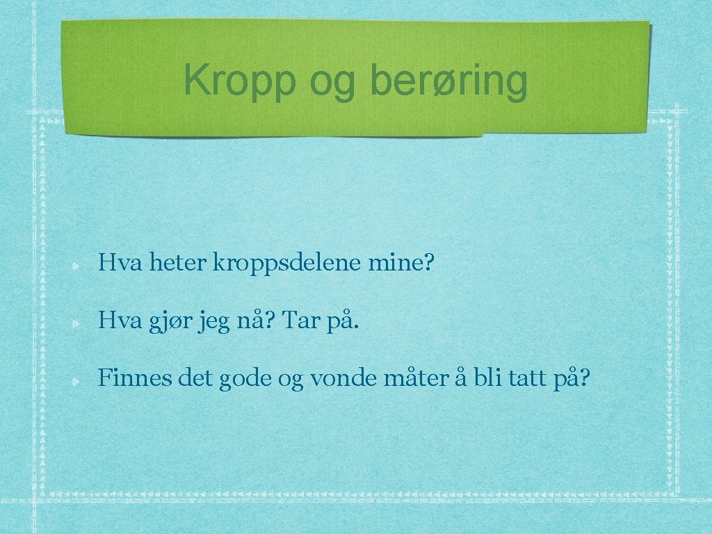 Kropp og berøring Hva heter kroppsdelene mine? Hva gjør jeg nå? Tar på. Finnes