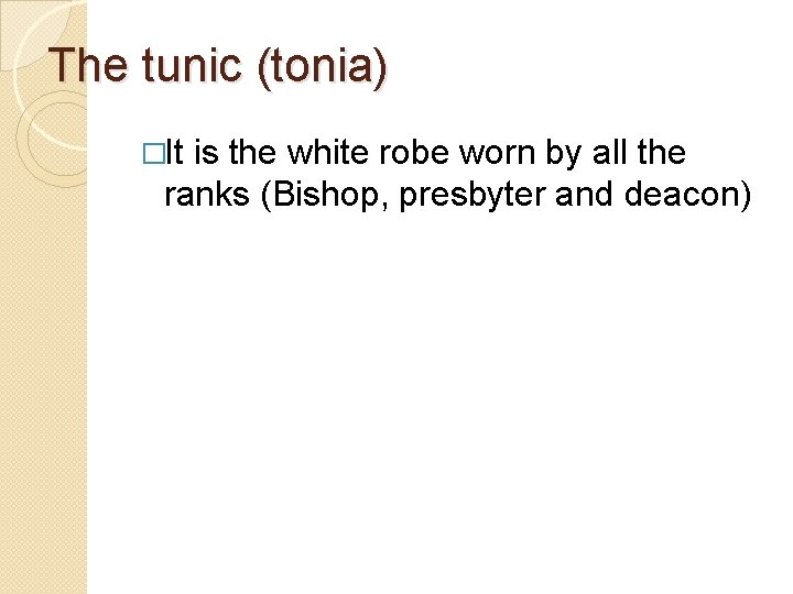 The tunic (tonia) �It is the white robe worn by all the ranks (Bishop,