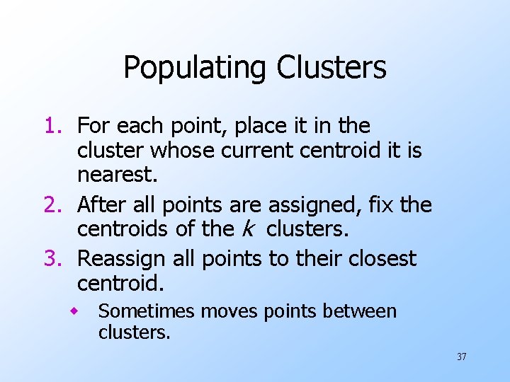 Populating Clusters 1. For each point, place it in the cluster whose current centroid