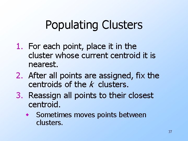 Populating Clusters 1. For each point, place it in the cluster whose current centroid Populating Clusters 1. For each point, place it in the cluster whose current centroid