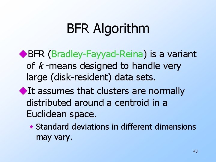 BFR Algorithm u. BFR (Bradley-Fayyad-Reina) is a variant of k -means designed to handle